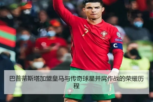 巴普蒂斯塔加盟皇马与传奇球星并肩作战的荣耀历程 | BOYUSPORTS