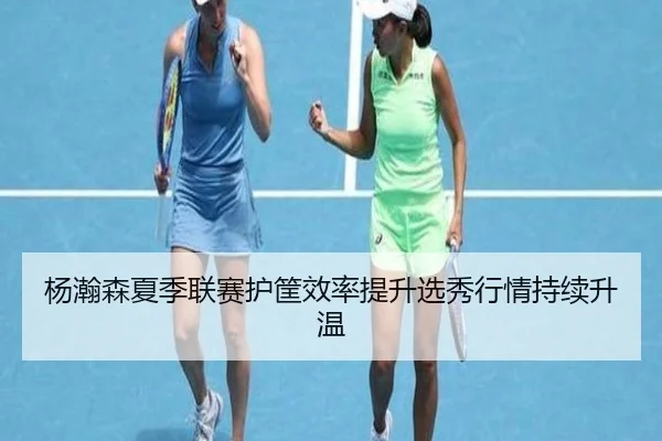 杨瀚森夏季联赛护筐效率提升选秀行情持续升温 | BOYUSPORTS