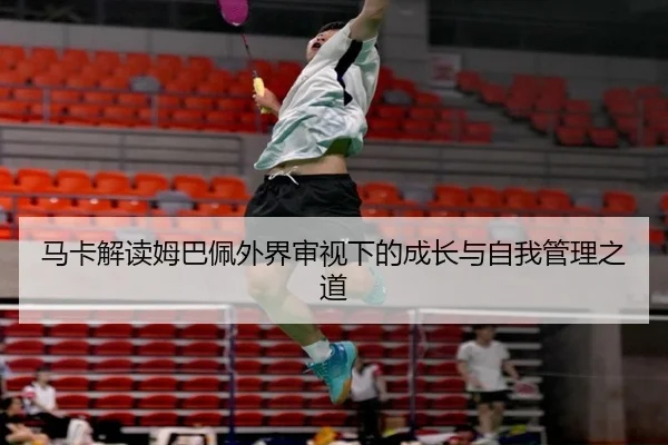 马卡解读姆巴佩外界审视下的成长与自我管理之道 | BOYUSPORTS